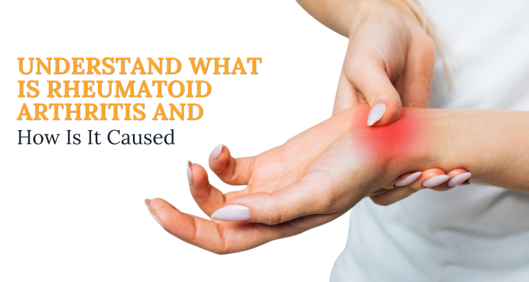 Understand What Is Rheumatoid Arthritis And How Is It Caused